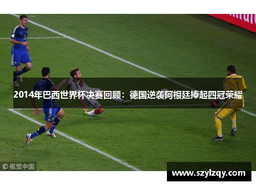 2014年巴西世界杯决赛回顾:德国逆袭阿根廷捧起四冠荣耀 2014年巴西世界杯决赛回顾:德国逆袭阿根廷捧起四冠荣耀