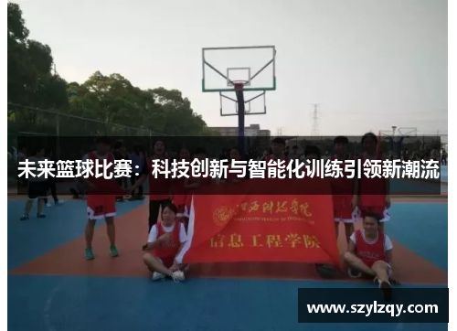 未来篮球比赛:科技创新与智能化训练引领新潮流 未来篮球比赛:科技创新与智能化训练引领新潮流