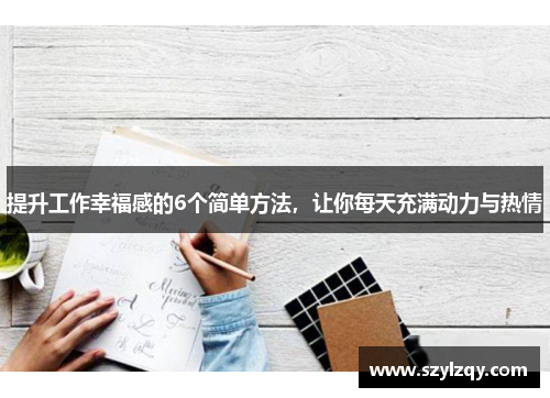 提升工作幸福感的6个简单方法,让你每天充满动力与热情 提升工作幸福感的6个简单方法,让你每天充满动力与热情