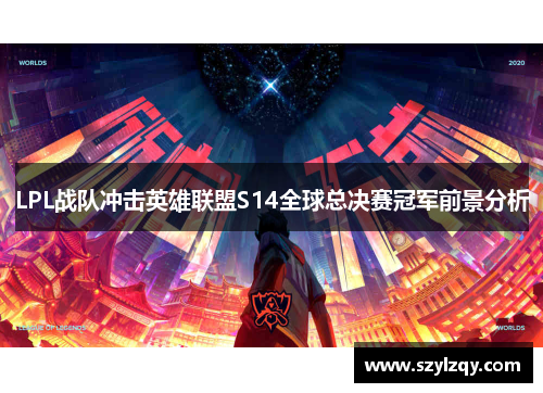 LPL战队冲击英雄联盟S14全球总决赛冠军前景分析 LPL战队冲击英雄联盟S14全球总决赛冠军前景分析