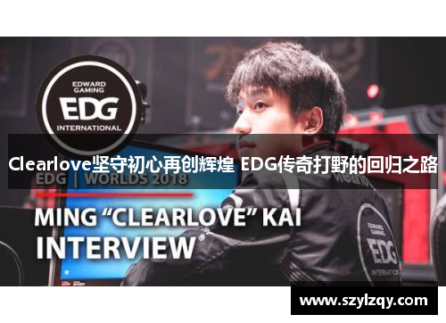 Clearlove坚守初心再创辉煌 EDG传奇打野的回归之路