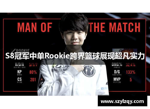 S8冠军中单Rookie跨界篮球展现超凡实力