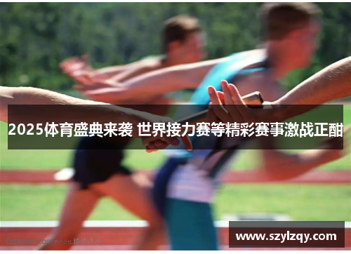 2025体育盛典来袭 世界接力赛等精彩赛事激战正酣