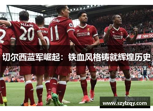 切尔西蓝军崛起:铁血风格铸就辉煌历史 切尔西蓝军崛起:铁血风格铸就辉煌历史