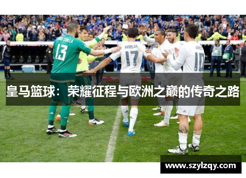 皇马篮球：荣耀征程与欧洲之巅的传奇之路