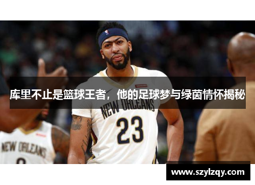 库里不止是篮球王者，他的足球梦与绿茵情怀揭秘