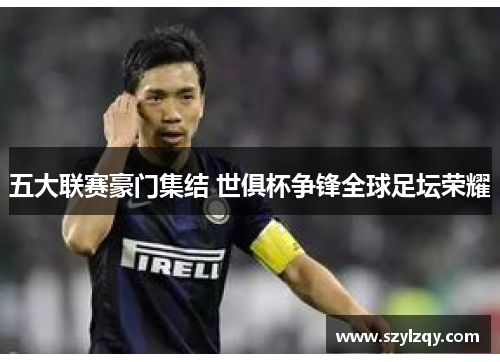 五大联赛豪门集结 世俱杯争锋全球足坛荣耀