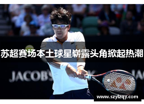 苏超赛场本土球星崭露头角掀起热潮