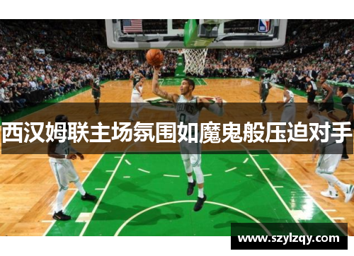 西汉姆联主场氛围如魔鬼般压迫对手