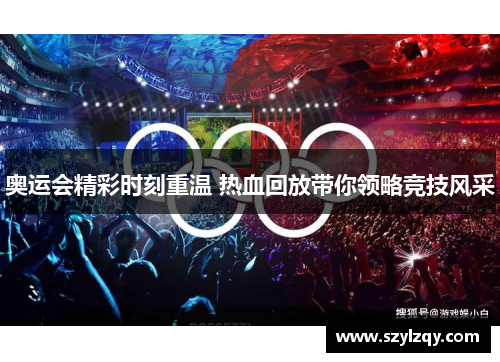 奥运会精彩时刻重温 热血回放带你领略竞技风采