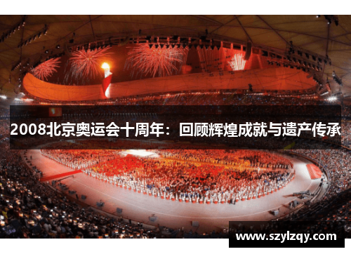 2008北京奥运会十周年：回顾辉煌成就与遗产传承