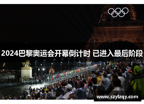 2024巴黎奥运会开幕倒计时 已进入最后阶段