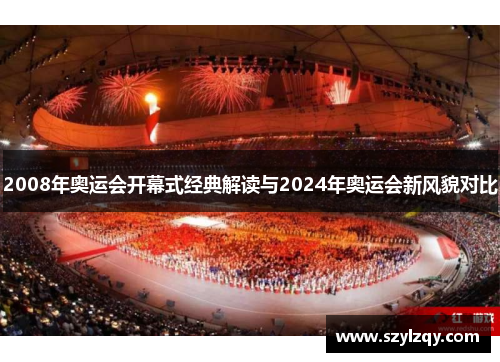 2008年奥运会开幕式经典解读与2024年奥运会新风貌对比