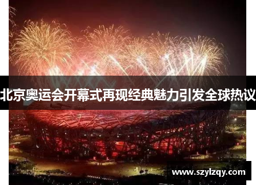 北京奥运会开幕式再现经典魅力引发全球热议