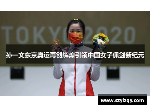 孙一文东京奥运再创辉煌引领中国女子佩剑新纪元