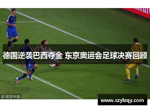 德国逆袭巴西夺金 东京奥运会足球决赛回顾